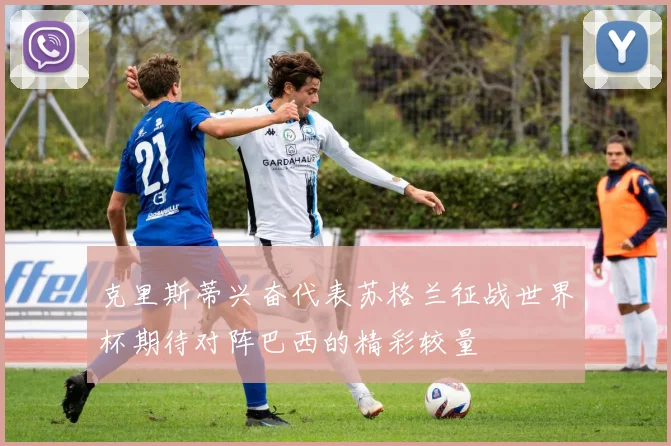 克里斯蒂兴奋代表苏格兰征战世界杯期待对阵巴西的精彩较量