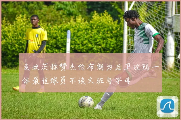 麦坎茨称赞杰伦布朗为后卫攻防一体最佳球员不谈文班与字母