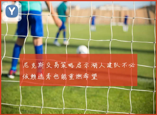 尼克斯交易策略启示湖人建队不必依赖选秀也能重燃希望