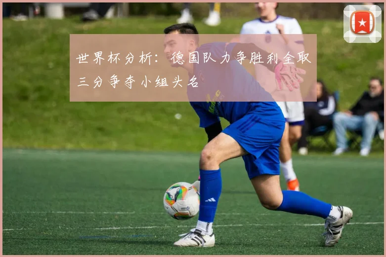 世界杯分析：德国队力争胜利全取三分争夺小组头名