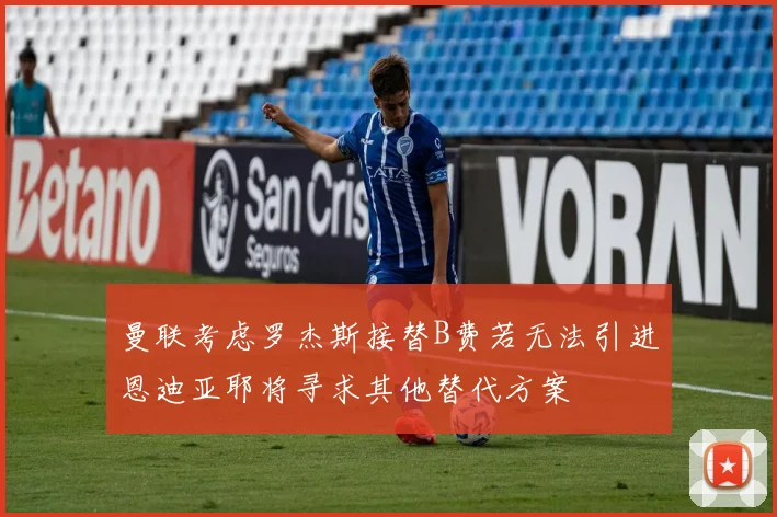 曼联考虑罗杰斯接替B费若无法引进恩迪亚耶将寻求其他替代方案