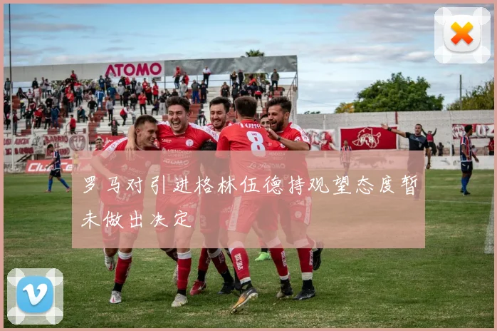 罗马对引进格林伍德持观望态度暂未做出决定