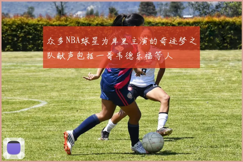 众多NBA球星为库里主演的奇迹梦之队献声包括一哥韦德乐福等人