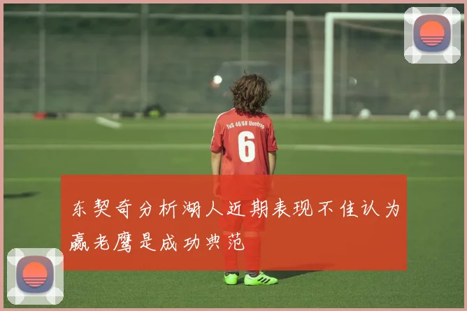 东契奇分析湖人近期表现不佳认为赢老鹰是成功典范