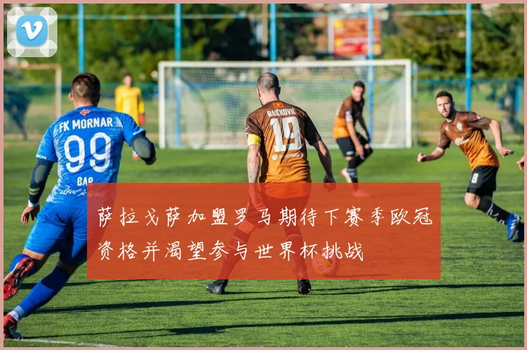 萨拉戈萨加盟罗马期待下赛季欧冠资格并渴望参与世界杯挑战