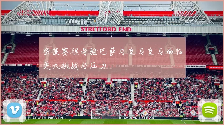 密集赛程考验巴萨与皇马皇马面临更大挑战与压力