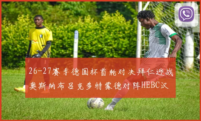 26-27赛季德国杯首轮对决拜仁迎战奥斯纳布吕克多特蒙德对阵HEBC汉堡